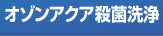 【オゾンアクア殺菌洗浄】